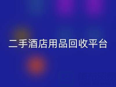 2025年二手酒店用品回收平臺推薦:靠譜公司盤點與行業解析
