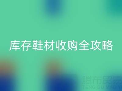 庫存鞋材收購全攻略:規避風險的7大核心要點