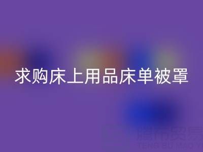 毛巾求購信息網(wǎng)：求購床單被罩，求購床上用品