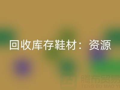 回收庫存鞋材:喚醒閑置資源,共創綠色未來