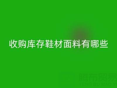 收購庫存鞋材面料有哪些優質選擇？義烏騰布貿易公司解析行業新趨勢