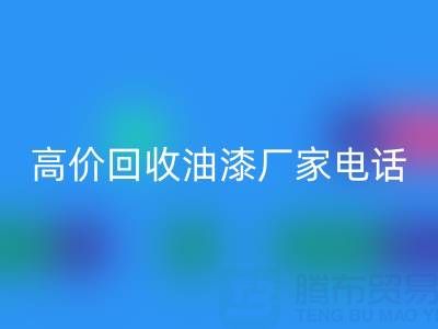 高價回收油漆，尋找靠譜廠家？聯系方式及電話全揭秘