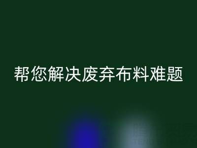 環(huán)保優(yōu)選,上海真絲布料回收公司幫您解決廢棄布料難題