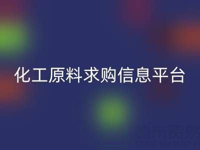 化工原料求購信息平臺推薦:上海騰布貿易公司實戰指南