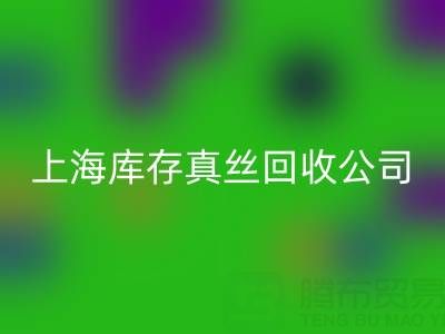 上海庫存真絲回收公司:高價回收,讓閑置真絲物品變廢為寶