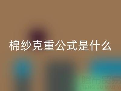 棉紗克重公式解析:它到底意味著什么?