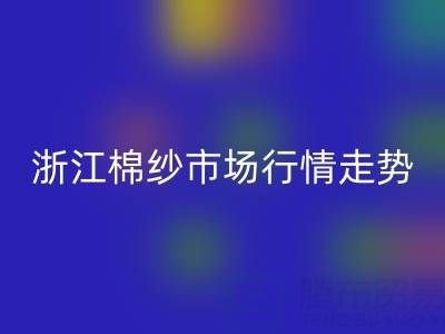 浙江棉紗市場行情走勢深度解析:供給收縮能否支撐價格企穩?