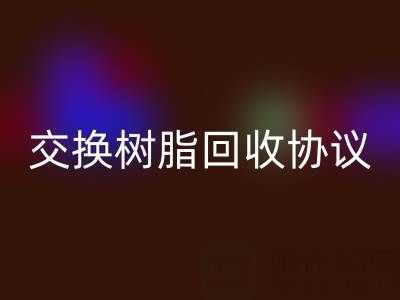 上海廠家指南：專業起草離子交換樹脂回收協議