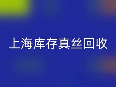 上海庫存真絲回收電話:如何輕松處理庫存難題