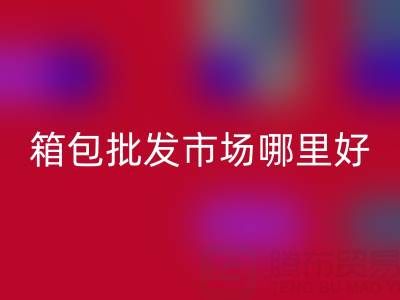 箱包批發(fā)市場哪里便宜質(zhì)量好